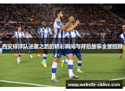 西安排球队逆袭之路的精彩瞬间与背后故事全景回顾