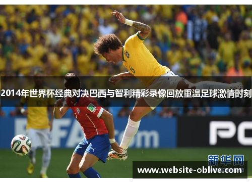 2014年世界杯经典对决巴西与智利精彩录像回放重温足球激情时刻