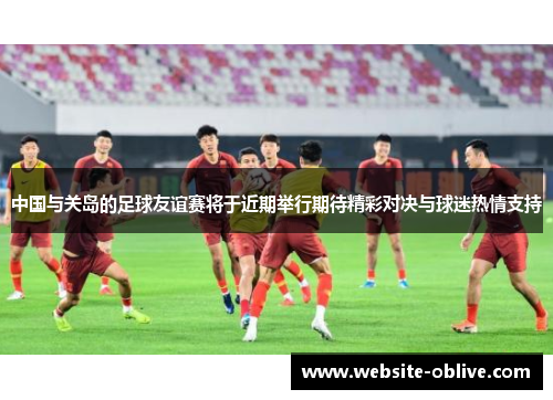 中国与关岛的足球友谊赛将于近期举行期待精彩对决与球迷热情支持