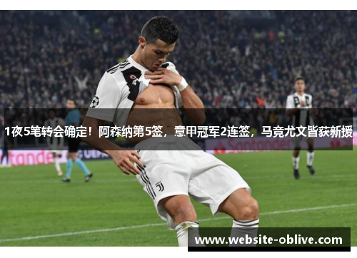 1夜5笔转会确定！阿森纳第5签，意甲冠军2连签，马竞尤文皆获新援
