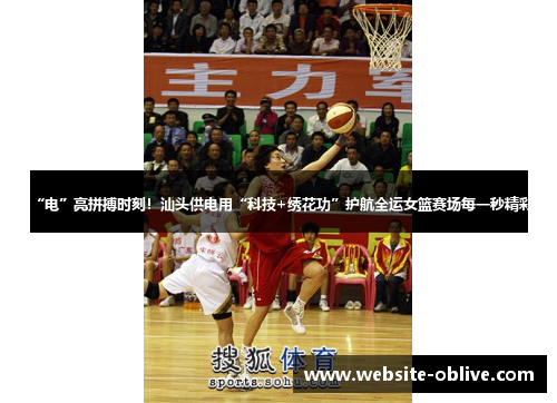“电”亮拼搏时刻！汕头供电用“科技+绣花功”护航全运女篮赛场每一秒精彩