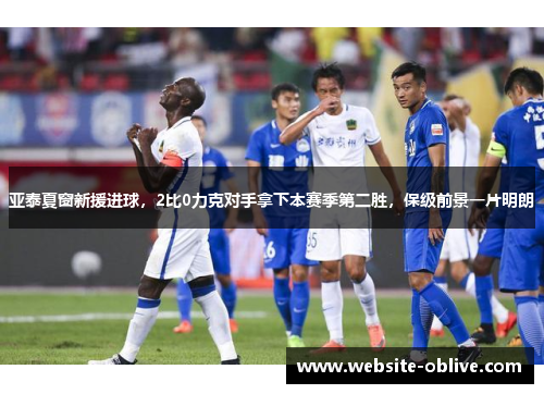 亚泰夏窗新援进球，2比0力克对手拿下本赛季第二胜，保级前景一片明朗