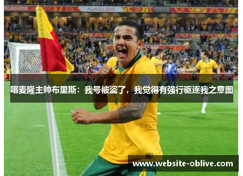 喀麦隆主帅布里斯：我号被盗了，我觉得有强行驱逐我之意图