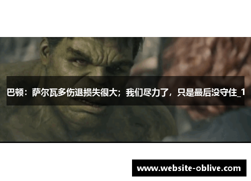 巴顿：萨尔瓦多伤退损失很大；我们尽力了，只是最后没守住_1