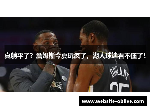 真躺平了？詹姆斯今夏玩疯了，湖人球迷看不懂了！